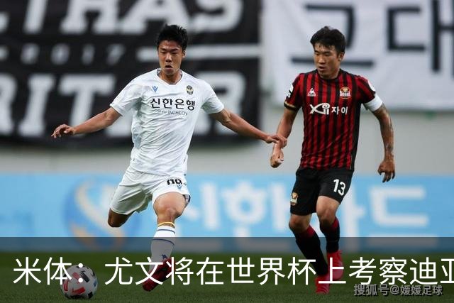米体：尤文将在世界杯上考察迪亚斯，球员可能不在皇马计划内